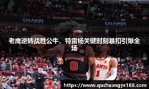 老鹰逆转战胜公牛，特雷杨关键时刻暴扣引爆全场
