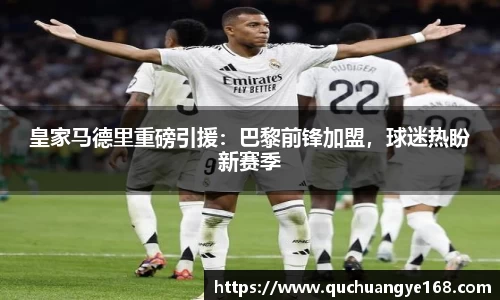 皇家马德里重磅引援：巴黎前锋加盟，球迷热盼新赛季