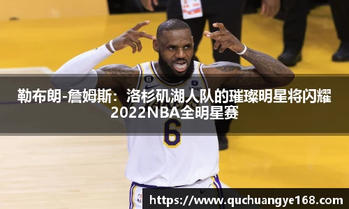 勒布朗-詹姆斯：洛杉矶湖人队的璀璨明星将闪耀2022NBA全明星赛