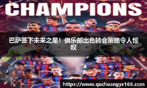 巴萨签下未来之星！俱乐部出色转会策略令人惊叹