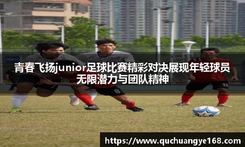 青春飞扬junior足球比赛精彩对决展现年轻球员无限潜力与团队精神