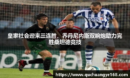 皇家社会迎来三连胜，乔丹尼内斯双响炮助力完胜桑坦德竞技