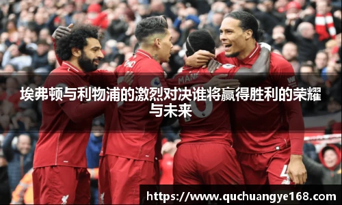埃弗顿与利物浦的激烈对决谁将赢得胜利的荣耀与未来