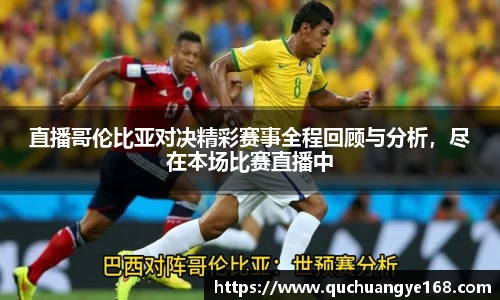 直播哥伦比亚对决精彩赛事全程回顾与分析，尽在本场比赛直播中