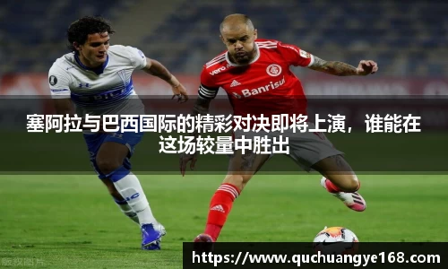 塞阿拉与巴西国际的精彩对决即将上演，谁能在这场较量中胜出