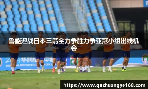 鲁能迎战日本三箭全力争胜力争亚冠小组出线机会