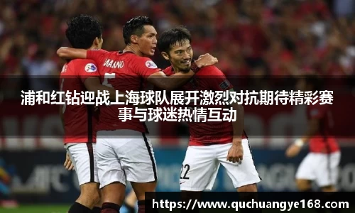 浦和红钻迎战上海球队展开激烈对抗期待精彩赛事与球迷热情互动