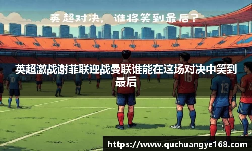 英超激战谢菲联迎战曼联谁能在这场对决中笑到最后