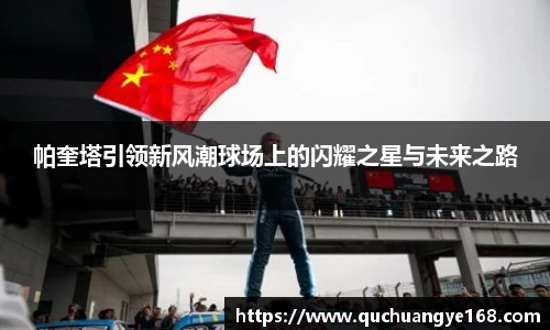 帕奎塔引领新风潮球场上的闪耀之星与未来之路