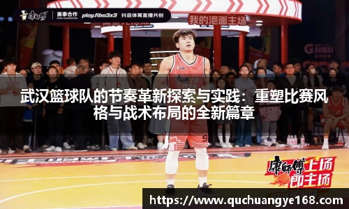 武汉篮球队的节奏革新探索与实践：重塑比赛风格与战术布局的全新篇章